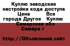 Куплю заводские настройки кода доступа  › Цена ­ 100 - Все города Другое » Куплю   . Самарская обл.,Самара г.